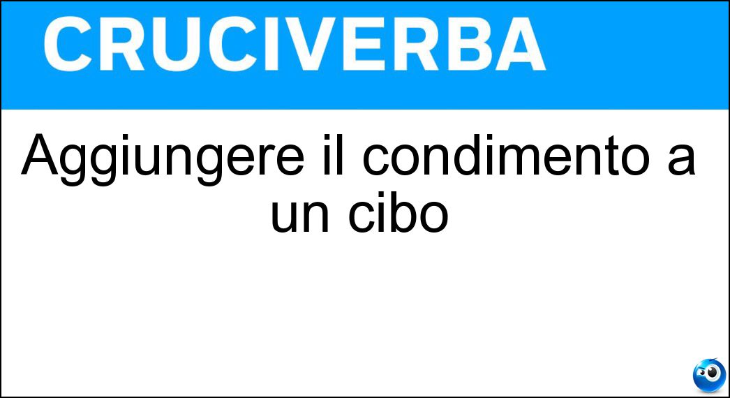 Soluzione Aggiungere il condimento a un cibo - Insaporire