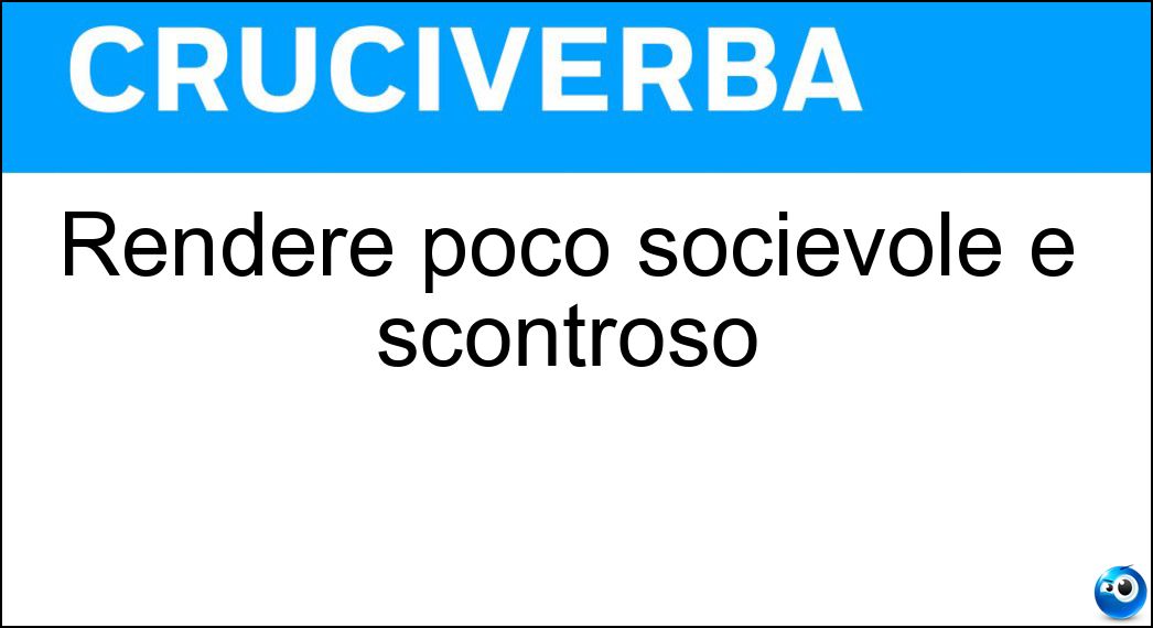 Rendere poco socievole e scontroso Soluzione Rendere poco socievole e scontroso - Inselvatichire