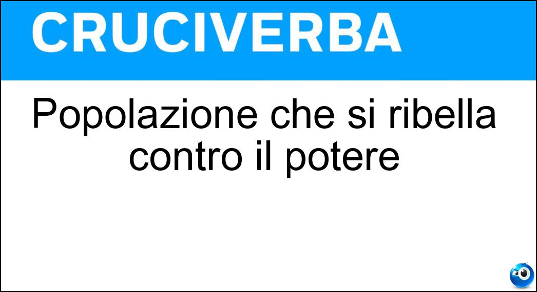 Popolazione che si ribella contro il potere Soluzione Cruciverba: Popolazione che si ribella contro il potere - Risposta Insorta