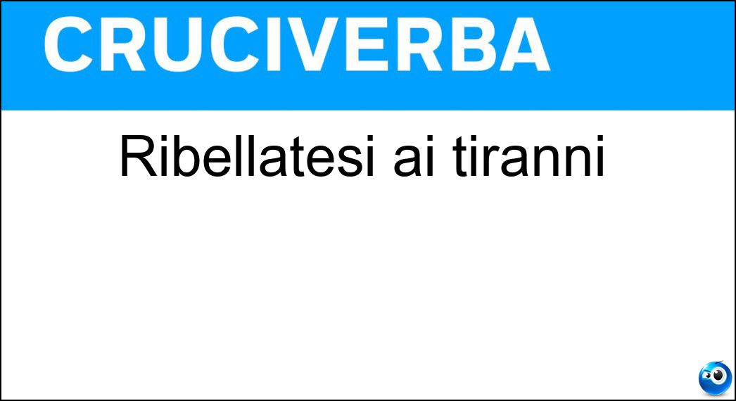 Ribellatesi ai tiranni Soluzione Cruciverba: Ribellatesi ai tiranni - Risposta Insorte