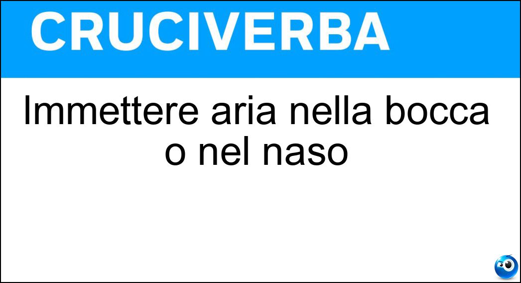 Immettere aria nella bocca o nel naso Soluzione Immettere aria nella bocca o nel naso - Inspirare