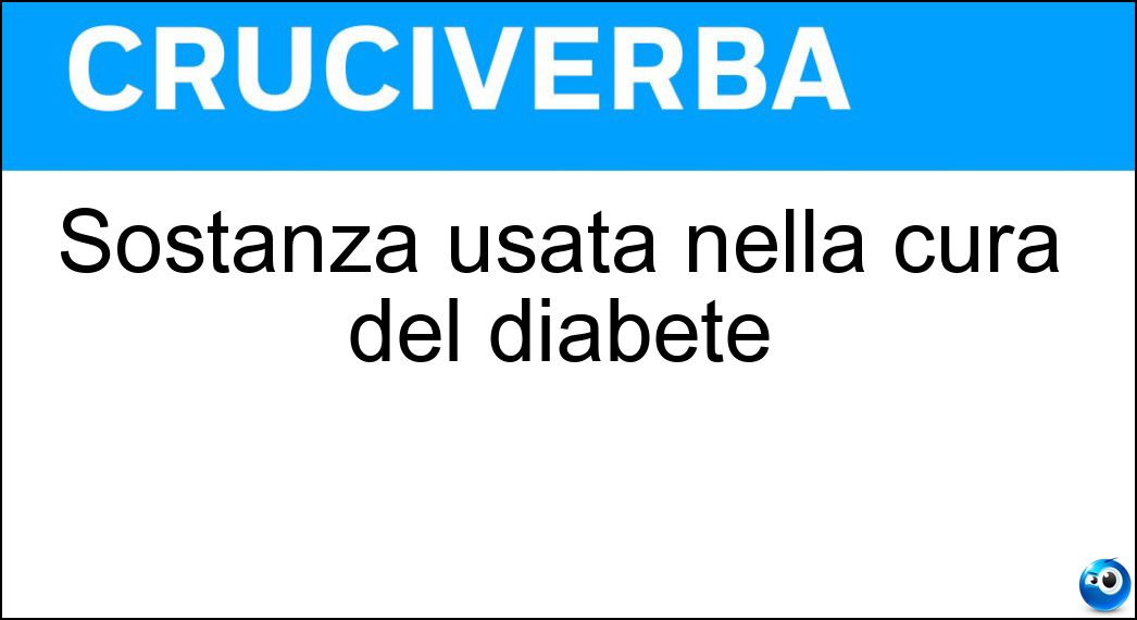 Sostanza usata nella cura del diabete Soluzione Cruciverba: Sostanza usata nella cura del diabete - Risposta Insulina