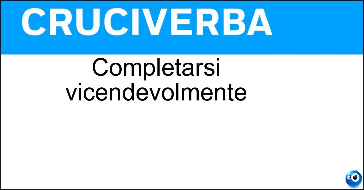 Completarsi vicendevolmente Completarsi vicendevolmente