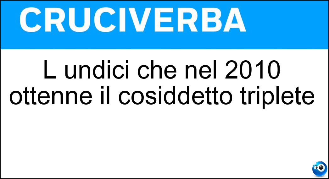 L undici che nel 2010 ottenne il cosiddetto triplete Soluzione L undici che nel 2010 ottenne il cosiddetto triplete - Inter