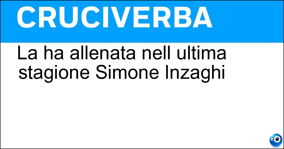 La ha allenata nell ultima stagione Simone Inzaghi Soluzione La ha allenata nell ultima stagione Simone Inzaghi - Inter