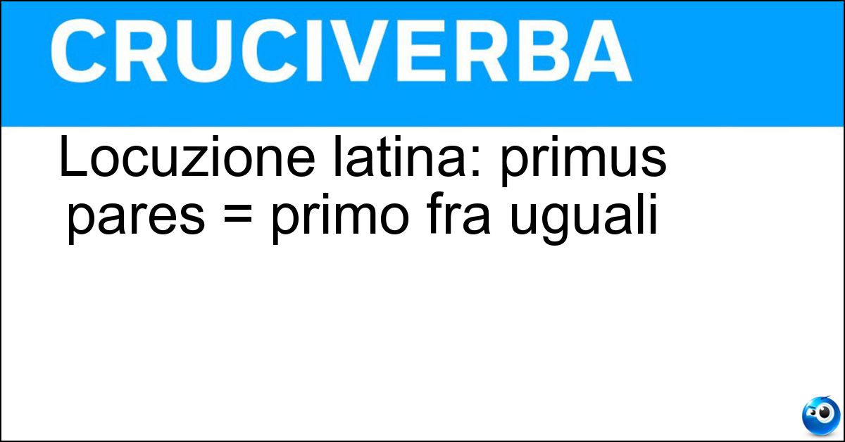 Locuzione latina: primus pares = primo fra uguali Soluzione Locuzione latina: primus pares = primo fra uguali - Inter
