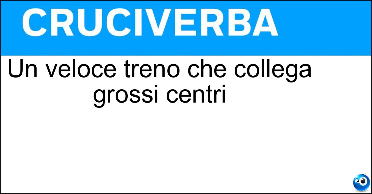 Un veloce treno che collega grossi centri Soluzione Un veloce treno che collega grossi centri - Intercity