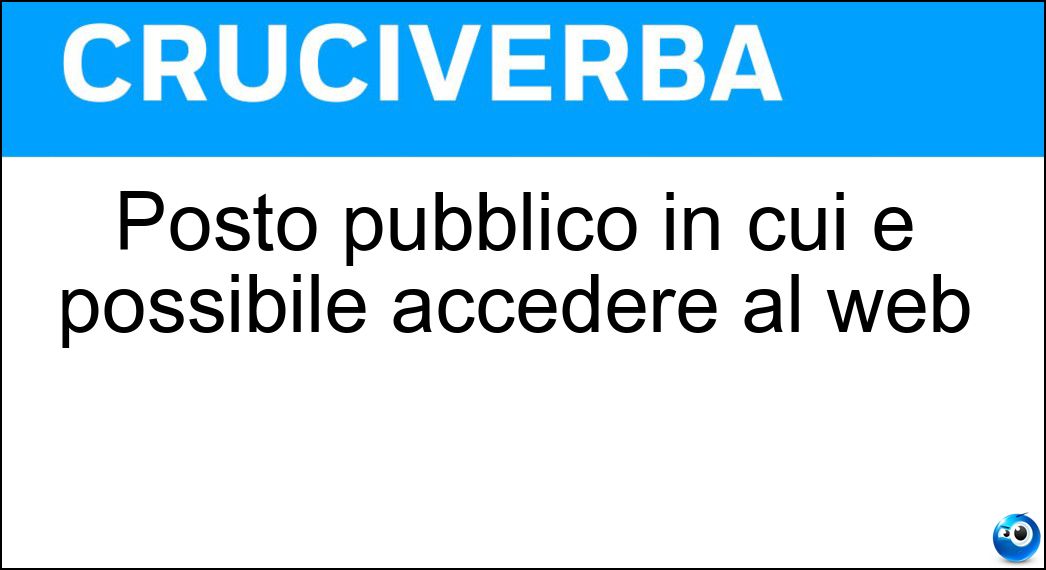 Posto pubblico in cui è possibile accedere al web Soluzione Cruciverba: Posto pubblico in cui è possibile accedere al web - Risposta Internet Point