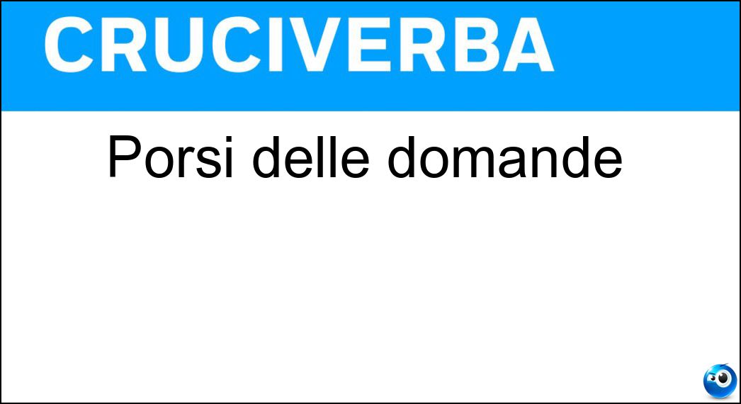Porsi delle domande Soluzione Cruciverba: Porsi delle domande - Risposta Interrogarsi