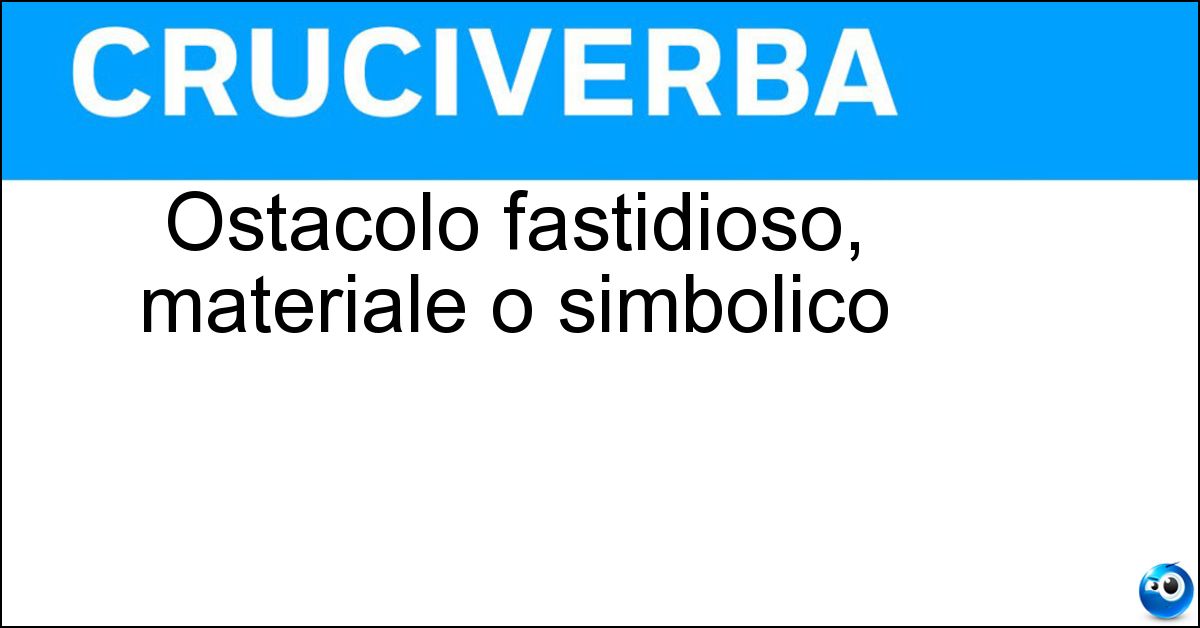 Soluzione Ostacolo fastidioso, materiale o simbolico - Intoppo