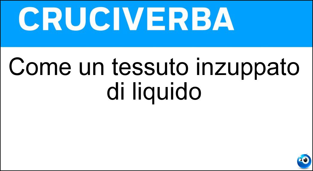 Come un tessuto inzuppato di liquido Soluzione Come un tessuto inzuppato di liquido - Intriso