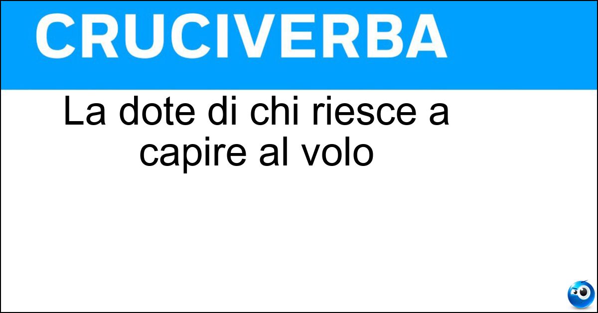 La dote di chi riesce a capire al volo Soluzione La dote di chi riesce a capire al volo - Intuitività