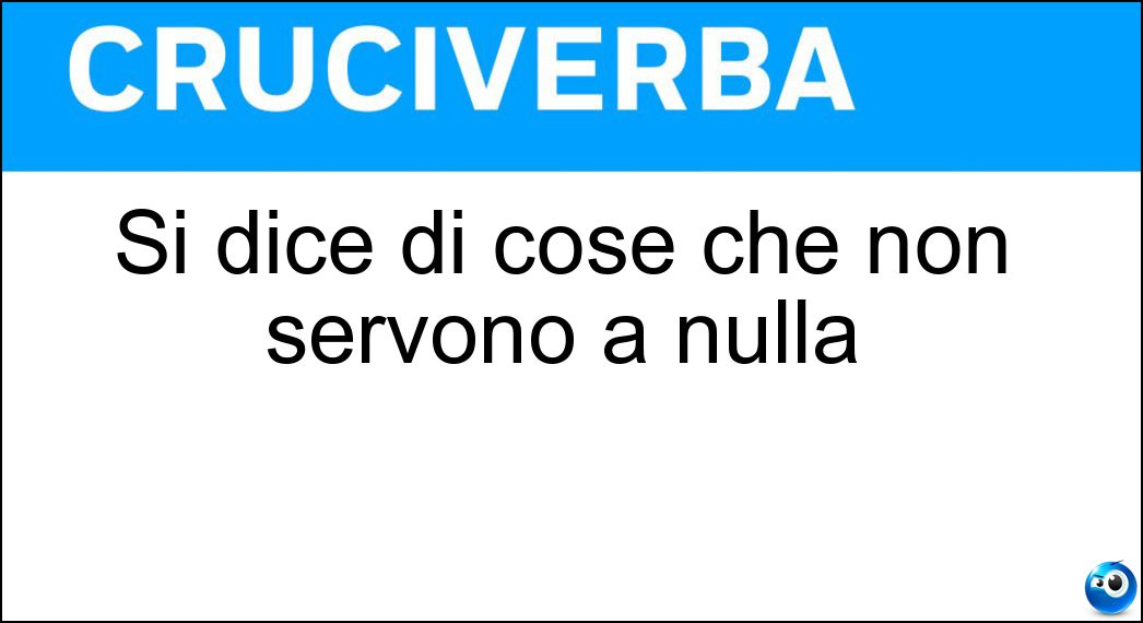 Si dice di cose che non servono a nulla Soluzione Cruciverba: Si dice di cose che non servono a nulla - Risposta Inutili