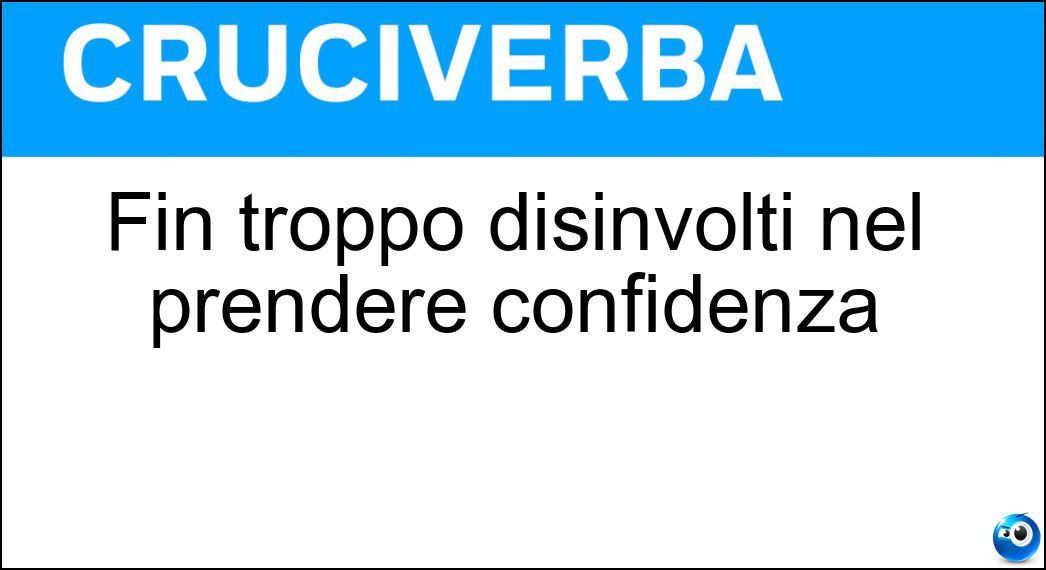 Fin troppo disinvolti nel prendere confidenza Soluzione Fin troppo disinvolti nel prendere confidenza - Invadenti