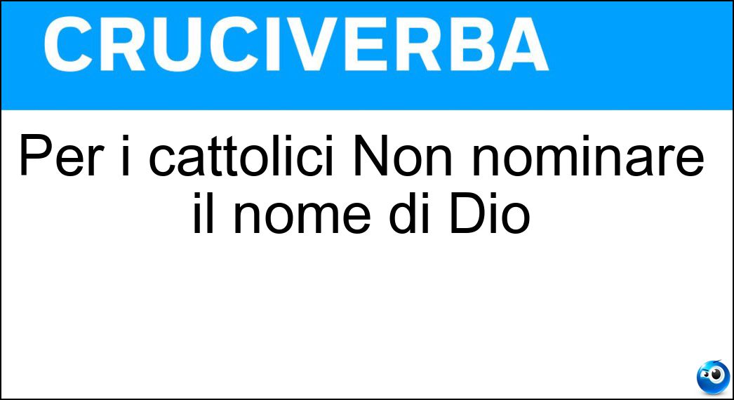 Per i cattolici Non nominare il nome di Dio Soluzione Cruciverba: Per i cattolici Non nominare il nome di Dio - Risposta Invano