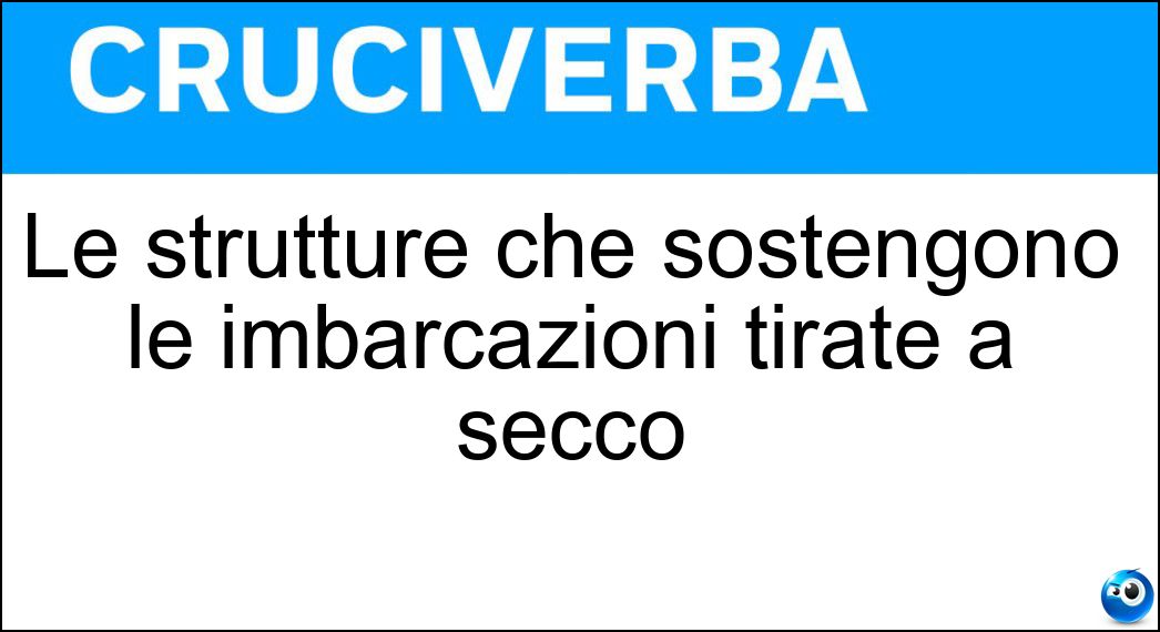 Le strutture che sostengono le imbarcazioni tirate a secco