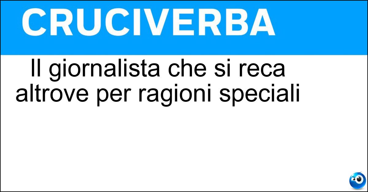Il giornalista che si reca altrove per ragioni speciali Il giornalista che si reca altrove per ragioni speciali