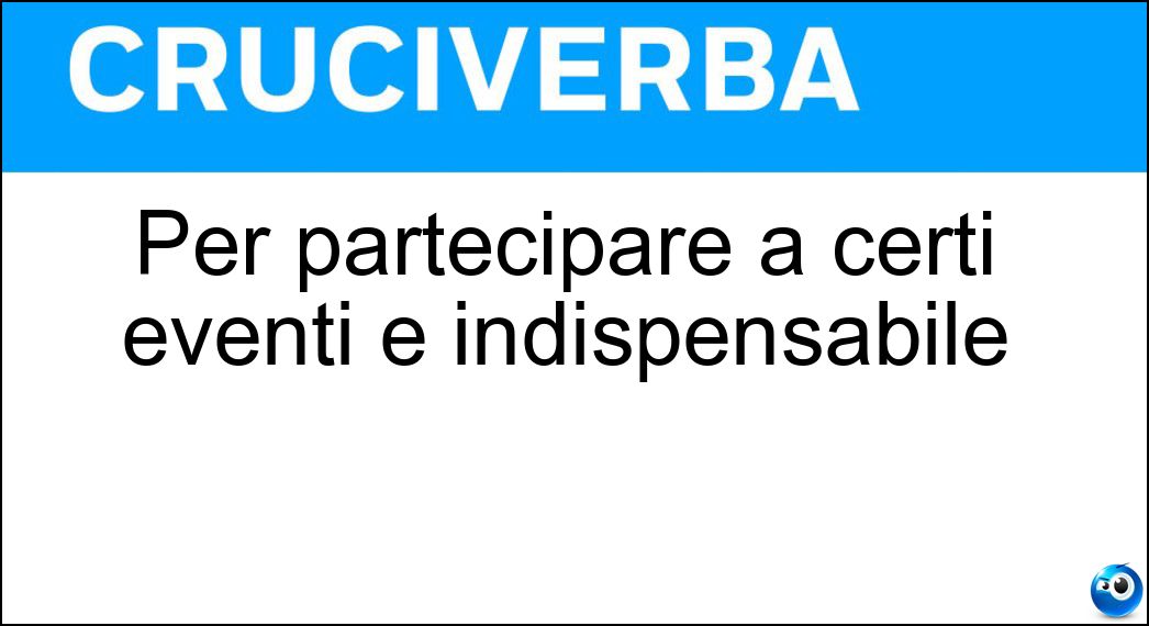 Per partecipare a certi eventi è indispensabile Soluzione Per partecipare a certi eventi è indispensabile - Invito