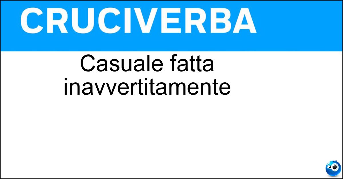 Casuale fatta inavvertitamente Soluzione Casuale fatta inavvertitamente - Involontaria