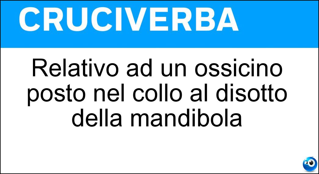 Relativo ad un ossicino posto nel collo al disotto della mandibola Soluzione Cruciverba: Relativo ad un ossicino posto nel collo al disotto della mandibola - Risposta Ioideo