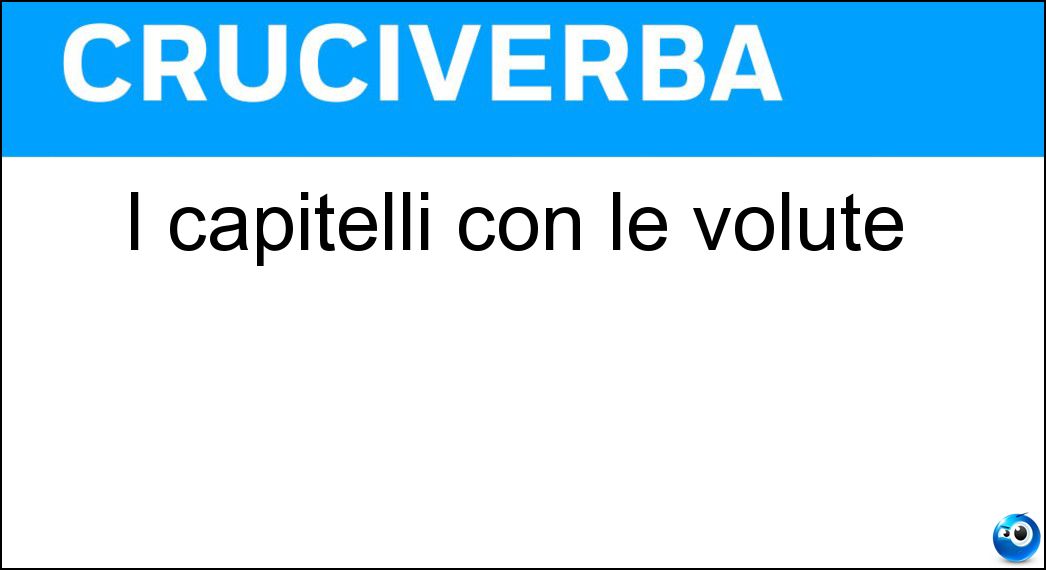 I capitelli con le volute Soluzione Cruciverba: I capitelli con le volute - Risposta Ionici