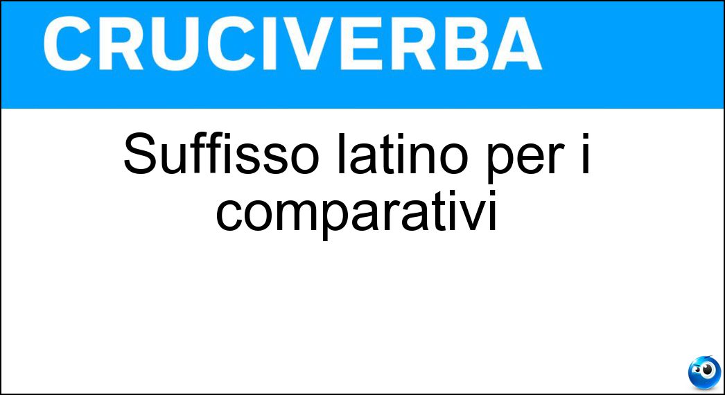 Suffisso latino per i comparativi Soluzione Suffisso latino per i comparativi - Ior