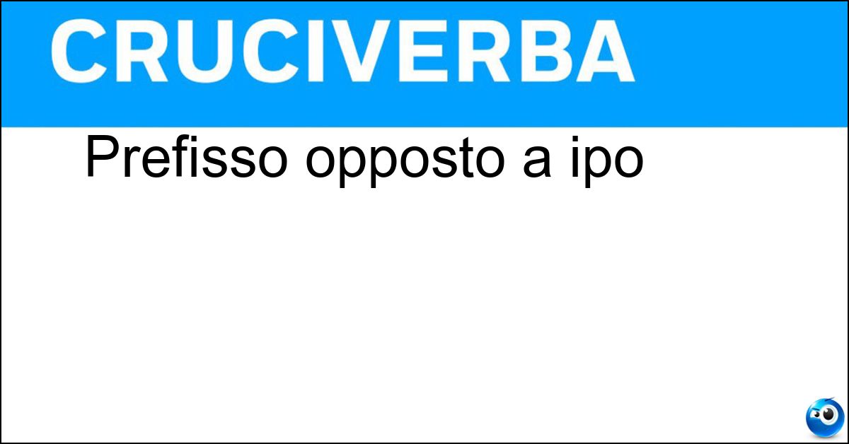 Prefisso opposto a ipo Soluzione Prefisso opposto a ipo - Iper