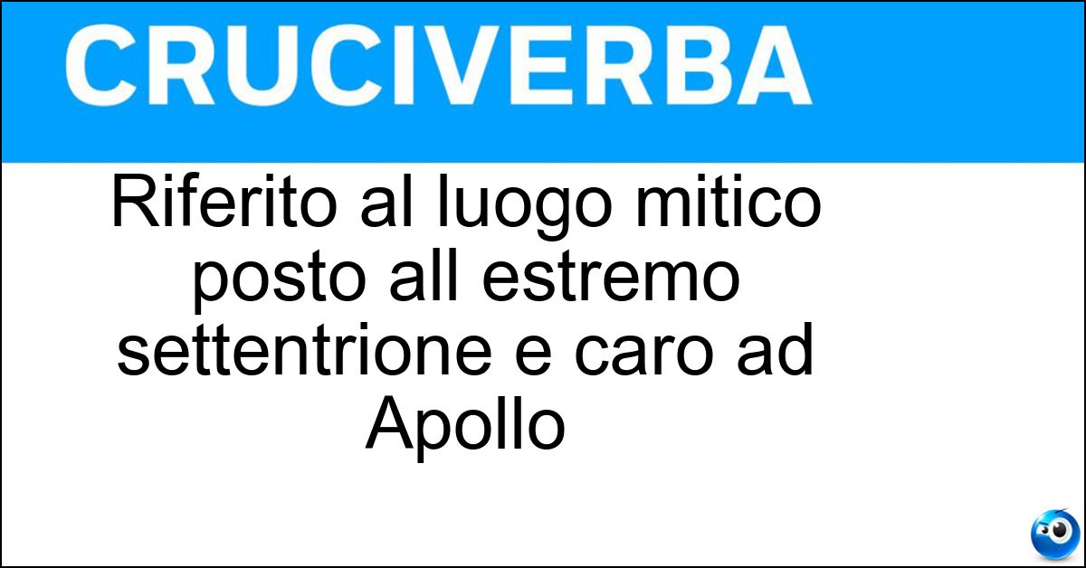 Riferito al luogo mitico posto all estremo settentrione e caro ad Apollo Soluzione Riferito al luogo mitico posto all estremo settentrione e caro ad Apollo - Iperboreo