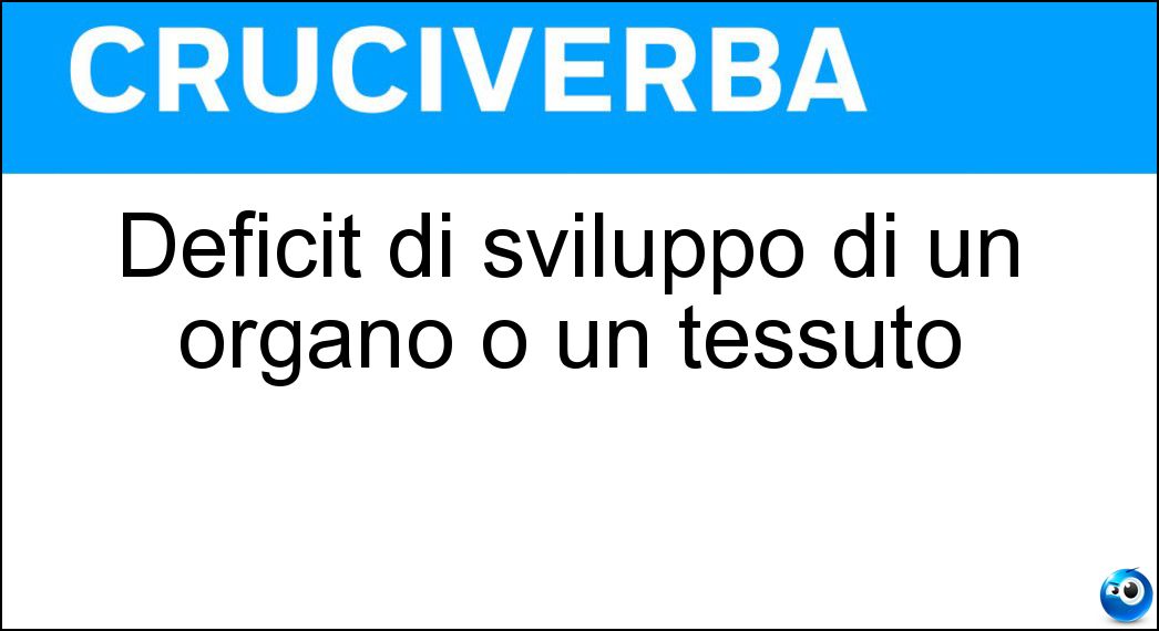 Deficit di sviluppo di un organo o un tessuto Soluzione Deficit di sviluppo di un organo o un tessuto - Ipoplasia