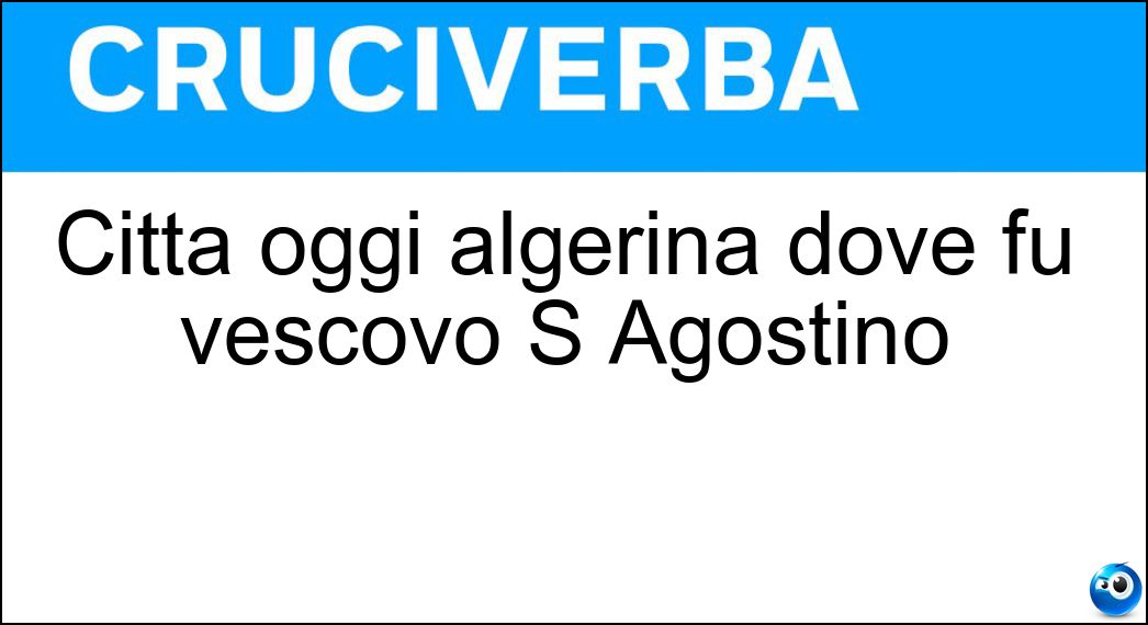 Città oggi algerina dove fu vescovo S Agostino Soluzione Cruciverba: Città oggi algerina dove fu vescovo S Agostino - Risposta Ippona