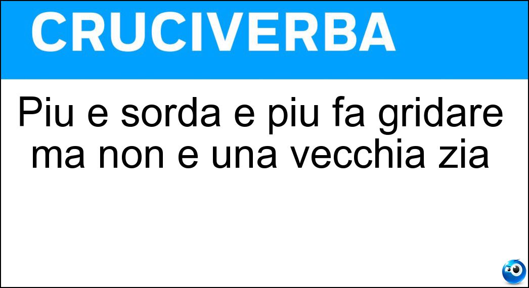Più è sorda e più fa gridare ma non è una vecchia zia Soluzione Cruciverba: Più è sorda e più fa gridare ma non è una vecchia zia - Risposta Ira