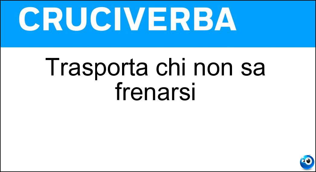 Soluzione Trasporta chi non sa frenarsi - Ira