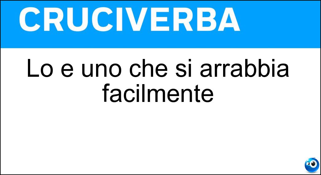 Lo è uno che si arrabbia facilmente Soluzione Cruciverba: Lo è uno che si arrabbia facilmente - Risposta Irascibile