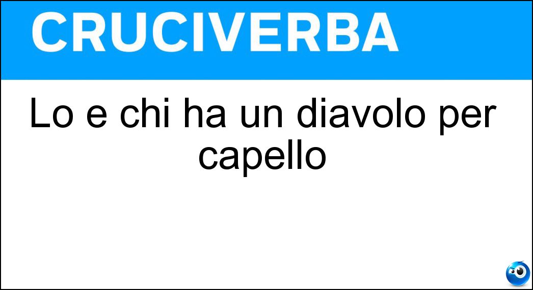 Lo è chi ha un diavolo per capello Soluzione Cruciverba: Lo è chi ha un diavolo per capello - Risposta Irato