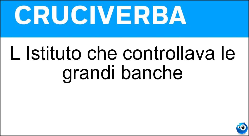 L Istituto che controllava le grandi banche Soluzione Cruciverba: L Istituto che controllava le grandi banche - Risposta Iri