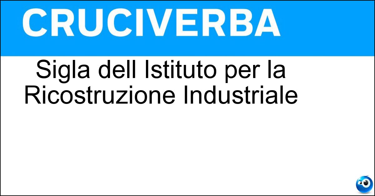 Sigla dell Istituto per la Ricostruzione Industriale Soluzione Sigla dell Istituto per la Ricostruzione Industriale - Iri