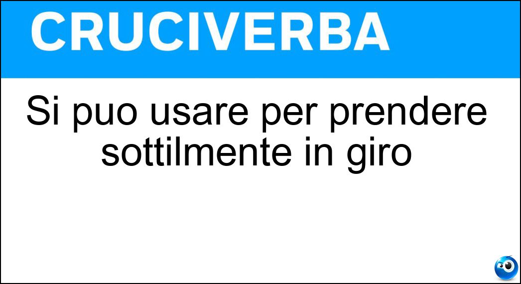 Si può usare per prendere sottilmente in giro Soluzione Cruciverba: Si può usare per prendere sottilmente in giro - Risposta Ironia