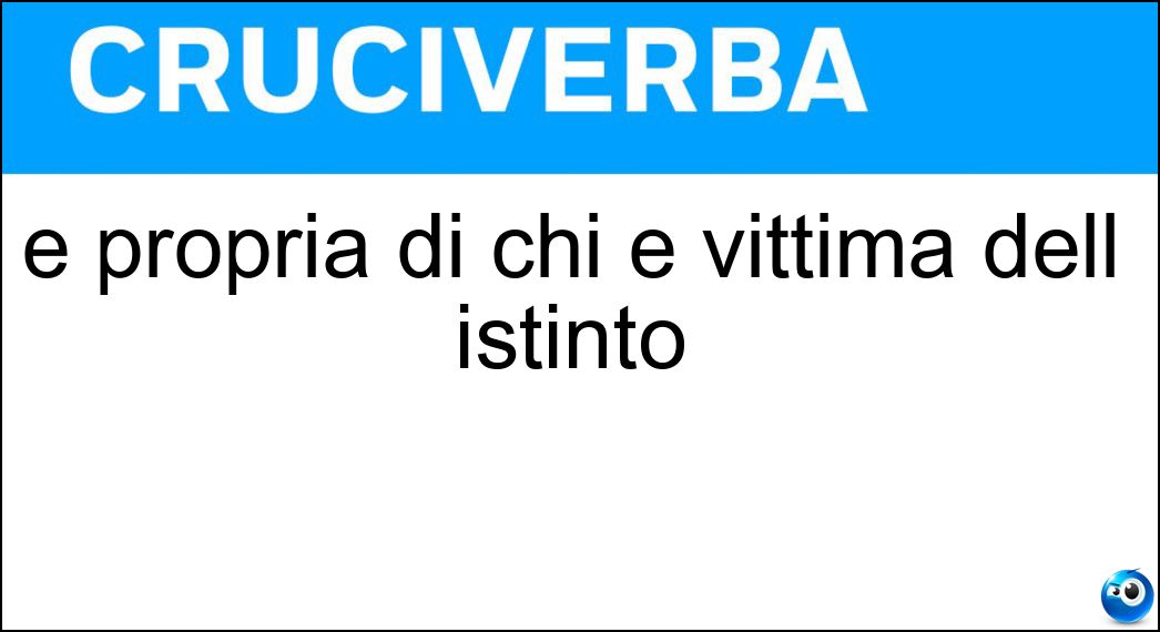È propria di chi è vittima dell istinto Soluzione È propria di chi è vittima dell istinto - Irrazionalità