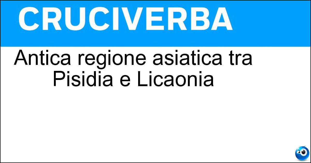 Antica regione asiatica tra Pisidia e Licaonia Soluzione Antica regione asiatica tra Pisidia e Licaonia - Isauria