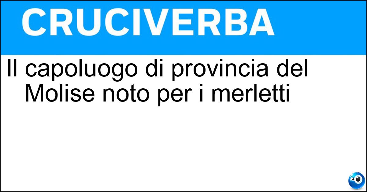 Il capoluogo di provincia del Molise noto per i merletti Soluzione Il capoluogo di provincia del Molise noto per i merletti - Isernia