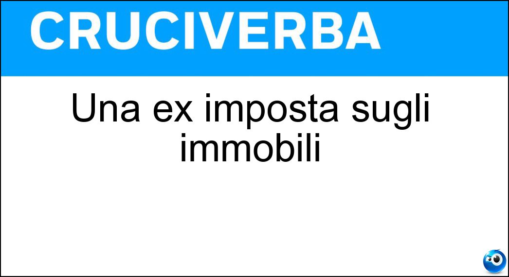 Una ex imposta sugli immobili Soluzione Cruciverba: Una ex imposta sugli immobili - Risposta Isi