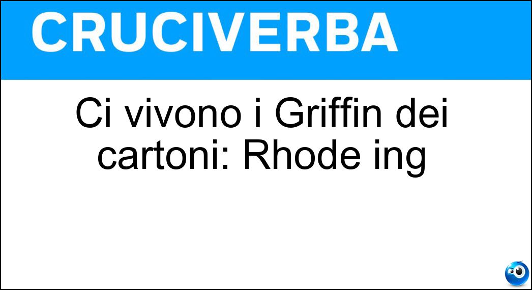 Ci vivono i Griffin dei cartoni: Rhode ing Soluzione Cruciverba: Ci vivono i Griffin dei cartoni: Rhode ing - Risposta Island