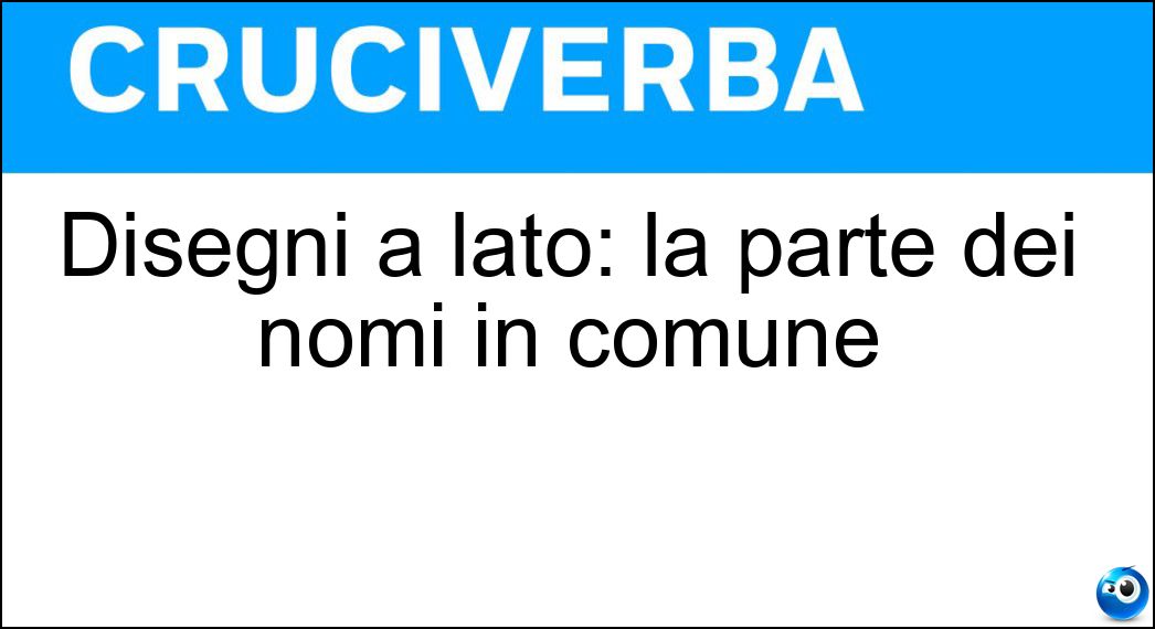 Disegni a lato: la parte dei nomi in comune