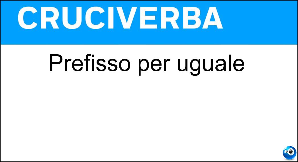 Soluzione Cruciverba: Prefisso per uguale - Risposta Iso