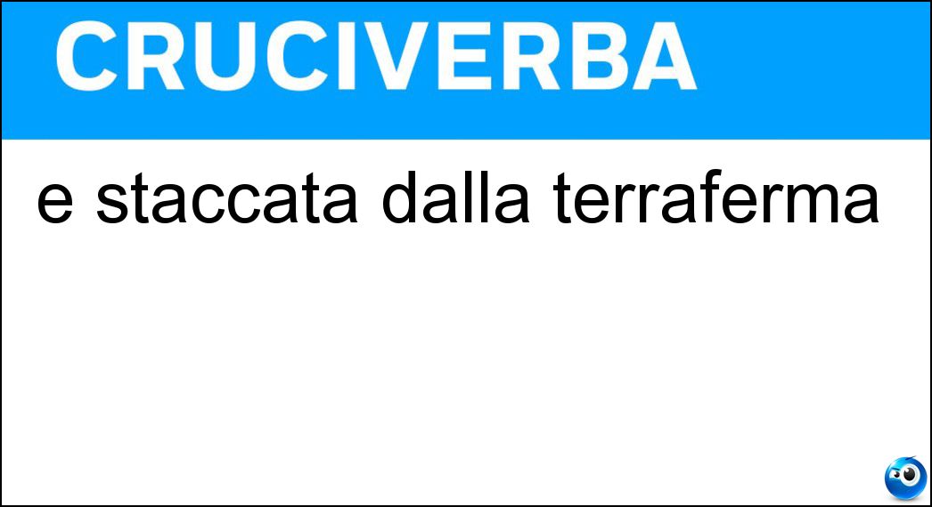 È staccata dalla terraferma Soluzione Cruciverba: È staccata dalla terraferma - Risposta Isola