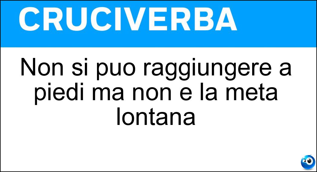 Non si può raggiungere a piedi ma non è la meta lontana