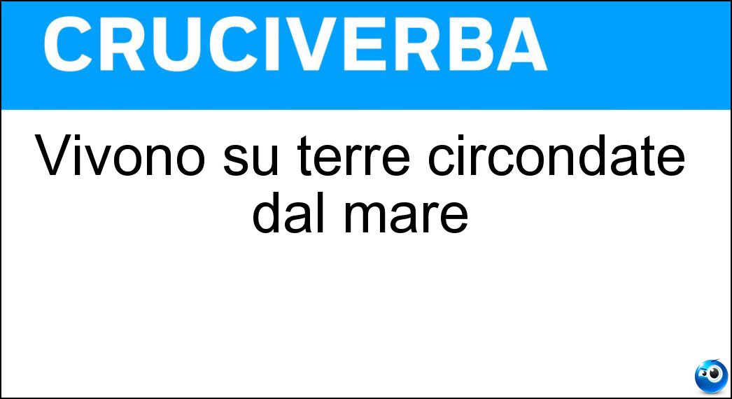 Vivono su terre circondate dal mare