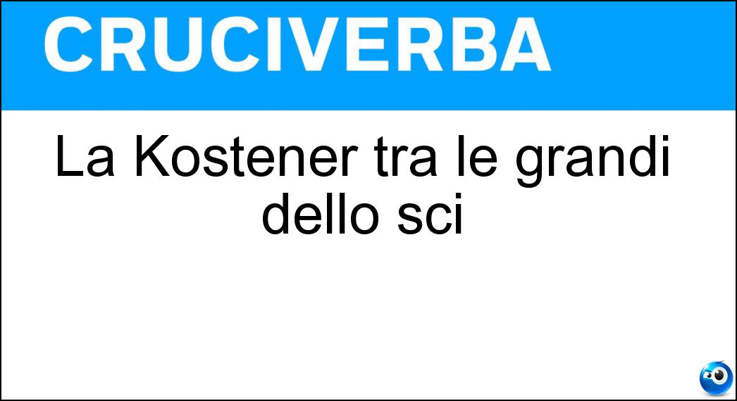La Kostener tra le grandi dello sci Soluzione Cruciverba: La Kostener tra le grandi dello sci - Risposta Isolde