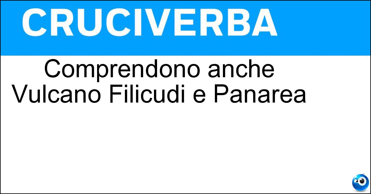Comprendono anche Vulcano Filicudi e Panarea Soluzione Comprendono anche Vulcano Filicudi e Panarea - Isole Eolie