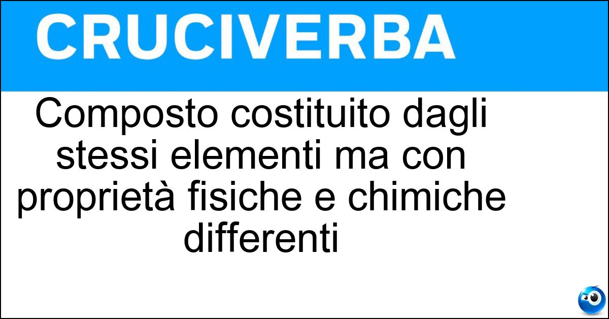 Composto costituito dagli stessi elementi ma con proprietà fisiche e chimiche differenti Soluzione Composto costituito dagli stessi elementi ma con proprietà fisiche e chimiche differenti - Isomero